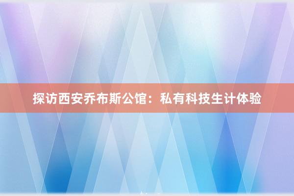 探访西安乔布斯公馆：私有科技生计体验